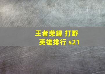 王者荣耀 打野英雄排行 s21